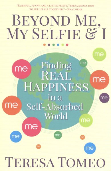 Beyond Me, My Selfie, and I: Finding Real Happiness in a Self-Absorbed World cover