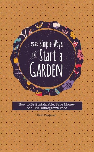 52 Simple Ways To Start A Garden: How to Be Sustainable, Save Money, and Eat Homegrown Food
