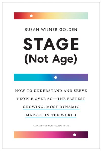 Stage (Not Age): How to Understand and Serve People Over 60--the Fastest Growing, Most Dynamic Market in the World cover