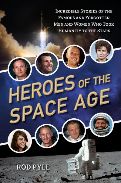 Heroes of the Space Age: Incredible Stories of the Famous and Forgotten Men and Women Who Took Humanity  to the Stars cover