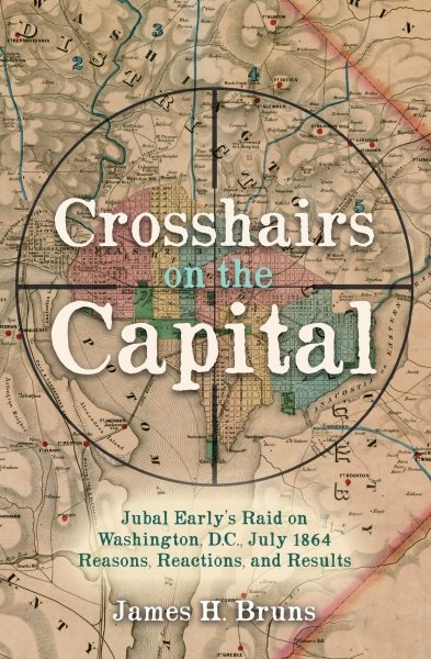 Crosshairs on the Capital: Jubal Early’s Raid on Washington, D.C., July 1864 - Reasons, Reactions, and Results cover