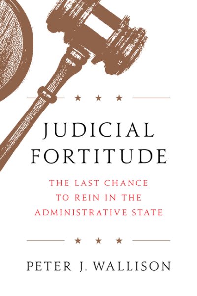 Judicial Fortitude: The Last Chance to Rein In the Administrative State cover