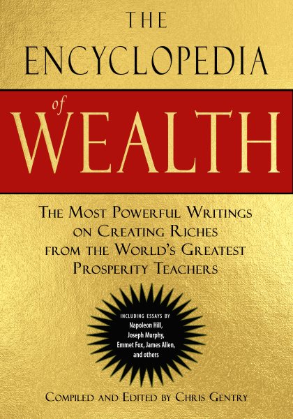 The Encyclopedia of Wealth: The Most Powerful Writings on Creating Riches from the World's Greatest Prosperity Teachers (Including Essays by Napoleon ... Murphy, Emmet Fox, James Allen and Others)