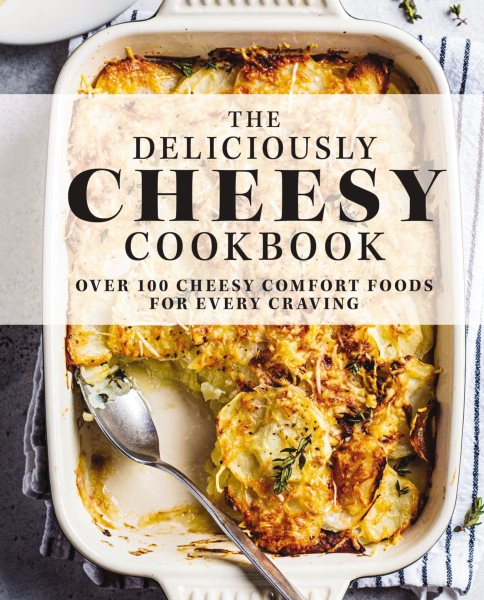 The Deliciously Cheesy Cookbook: Over 100 Cheesy Comfort Foods for Every Craving cover