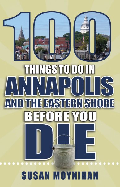 100 Things to Do in Annapolis and the Eastern Shore Before You Die (100 Things to Do Before You Die) cover