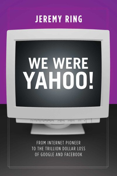We Were Yahoo!: From Internet Pioneer to the Trillion Dollar Loss of Google and Facebook cover