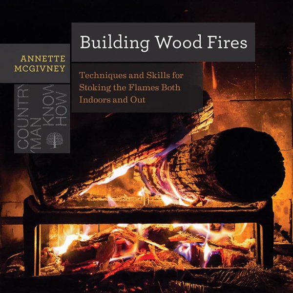 Building Wood Fires: Techniques and Skills for Stoking the Flames Both Indoors and Out (Countryman Know How) cover