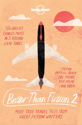 Better than Fiction 2: True adventures from 30 great fiction writers (Lonely Planet Travel Literature) cover