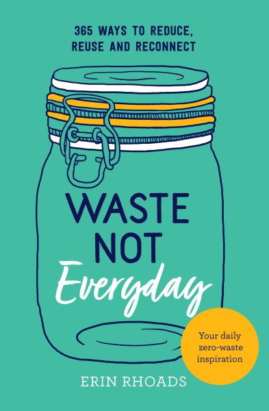 Waste Not Everyday: Simple Zero-Waste Inspiration 365 Days a Year cover
