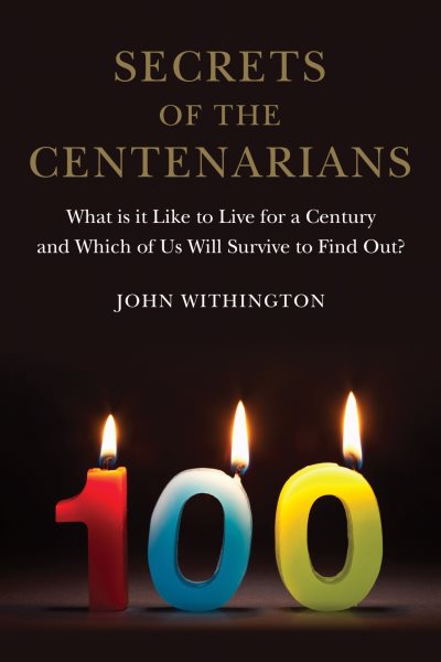 Secrets of the Centenarians: What is it Like to Live for a Century and Which of Us Will Survive to Find Out? cover
