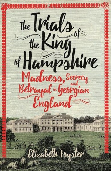 The Trials of the King of Hampshire: Madness, Secrecy and Betrayal in Georgian England cover