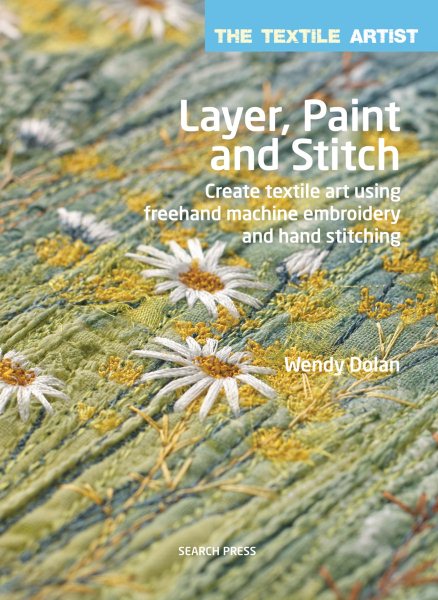 Textile Artist: Layer, Paint and Stitch, The: Create textile art using freehand machine embroidery and hand stitching (The Textile Artist) cover