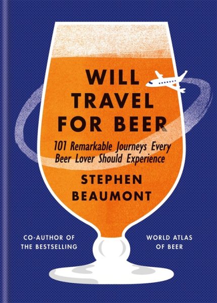 Will Travel for Beer: 101 Remarkable Journeys Every Beer Lover Should Experience cover