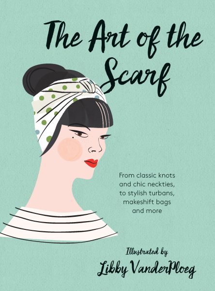 The Art of the Scarf: From Classic Knots and Chic Neckties, to Stylish Turbans, Makeshift Bags, and More cover