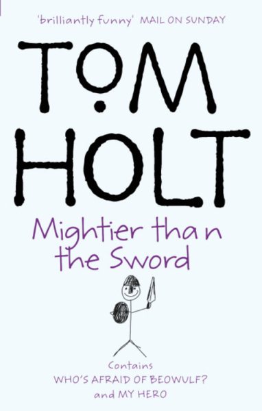 Mightier Than the Sword: Contains Who's Afraid of Beowulf? and My Hero (The Second Tom Holt, Omnibus)