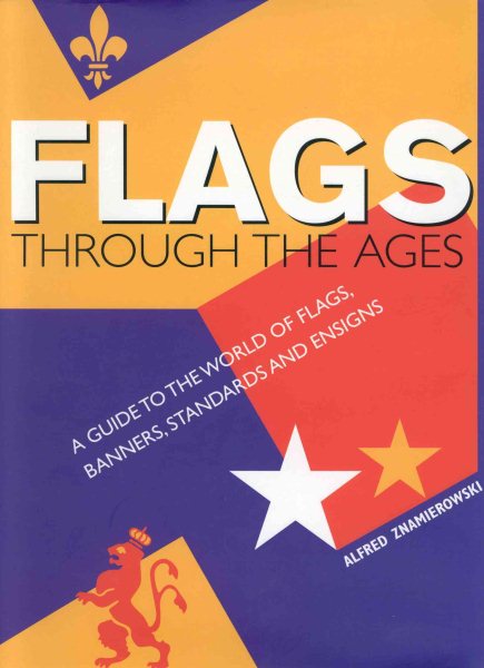 Flags Through the Ages: A Guide to the World of Flags, Banners, Standards and Ensigns