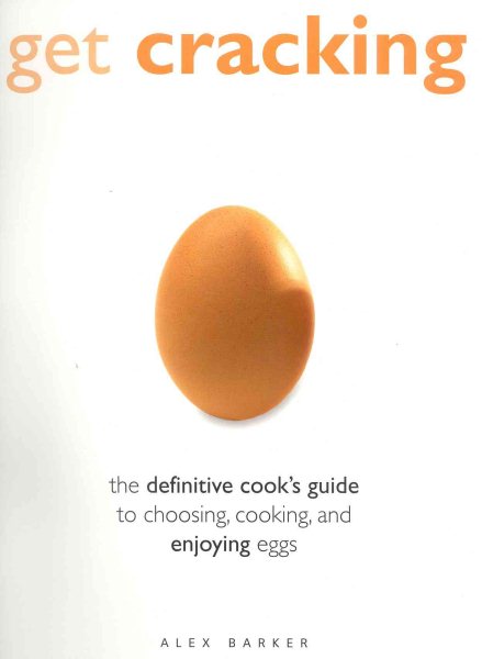 Get Cracking: The Definitive Guide to Choosing, Cooking and Enjoying Eggs