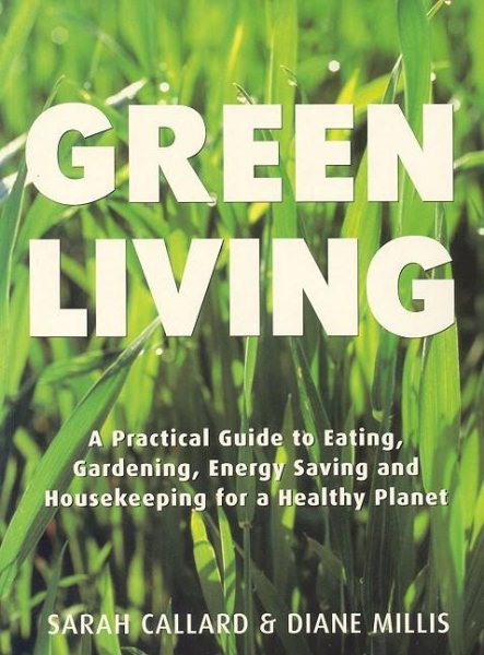 Green Living: A Practical Guide to Eating, Gardening, Energy Saving and Ho cover