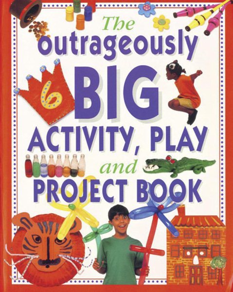 The Outrageously Big Activity, Play & Project Book: Cooking, Painting, Crafts, Science And Much More! cover