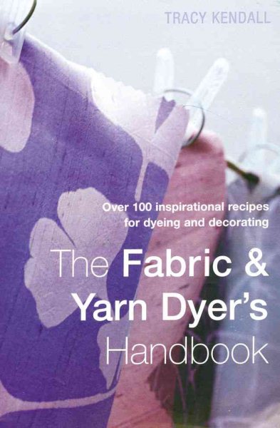 The Fabric & Yarn Dyer's Handbook: Over 100 Inspirational Recipes to Dye and Pattern Fabric cover