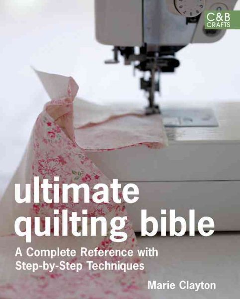 Ultimate Quilting Bible: A Complete Reference with Step-by-Step Techniques (C&B Crafts Bible Series) cover