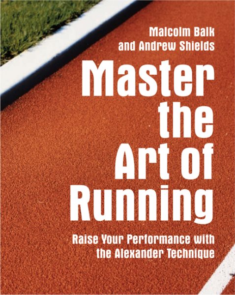 Master the Art of Running: Raising Your Performance With the Alexander Technique cover