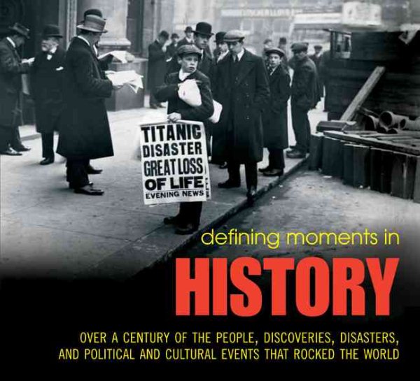 Defining Moments in History: Over a Century of the People, Discoveries, Disasters, and Political and Cultural Events that Rocked the World