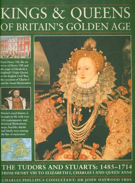 Kings and Queens of Britain's Golden Age: The glorious monarchs of the golden age of Britain, from Henry VII, Henry VIII and the magnificent reign of ... of the Stuarts and the rule of Queen Anne