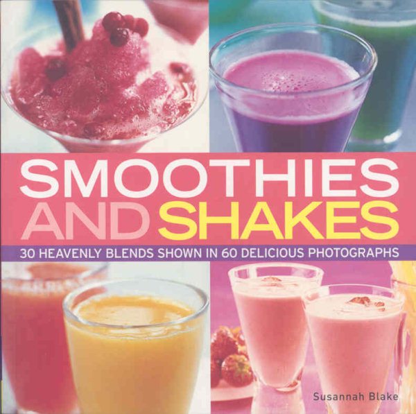 Smoothies and Shakes: Simply heavenly blends shown in 100 delicious photographs cover