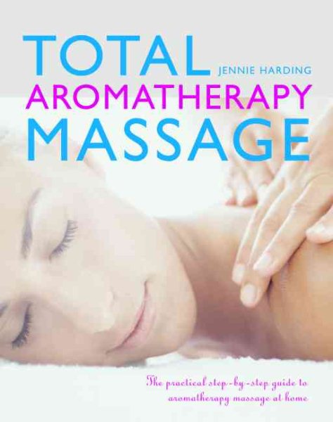 Total Aromatherapy Massage: The Practical Step-By-Step Guide to Aromatherapy Massage at Home cover