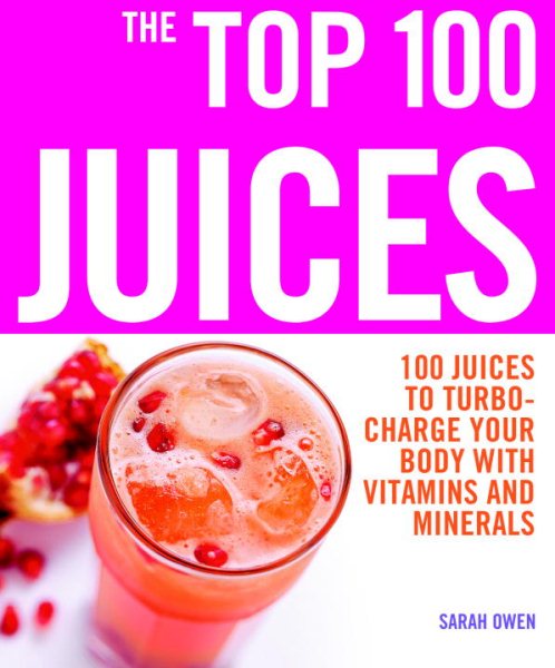 The Top 100 Juices: 100 Juices to Turbo-Charge Your Body with Vitamins and Minerals (The Top 100 Recipes Series) cover
