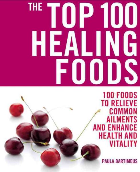 The Top 100 Healing Foods: 100 Foods to Relieve Common Ailments and Enhance Health and Vitality (The Top 100 Recipes Series) cover