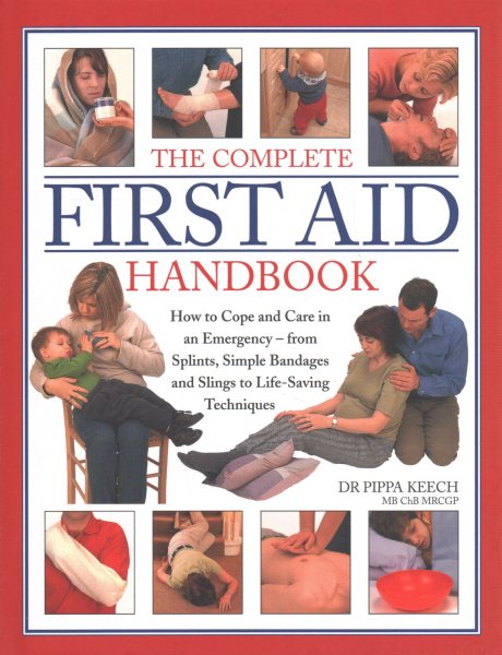 The Complete First Aid Handbook: How To Cope And Care In An Emergency - From Splints, Simple Bandages And Slings To Life-Saving Techniques