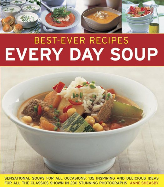 Best-Ever Recipes: Every Day Soup: Sensational Soups For All Occasions: 135 Inspiring And Delicious Ideas For All The Classics Shown In 230 Stunning Photographs
