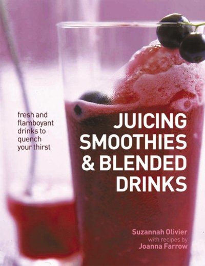 Juicing, Smoothies & Blended Drinks: Fresh And Flamboyant Drinks To Quench Your Thirst cover