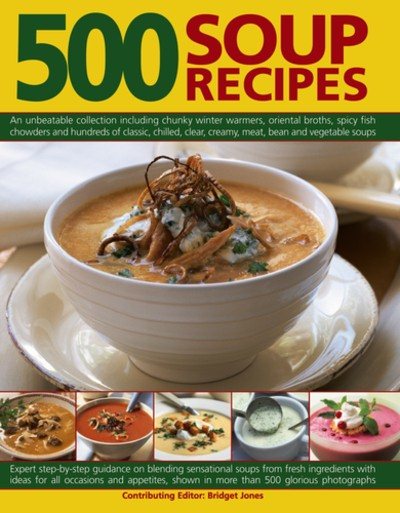 500 Soup Recipes: An Unbeatable Collection Including Chunky Winter Warmers, Oriental Broths, Spicy Fish Chowders And Hundreds Of Classic, Chilled, Clear, Cream, Meat, Bean And Vegetable Soups