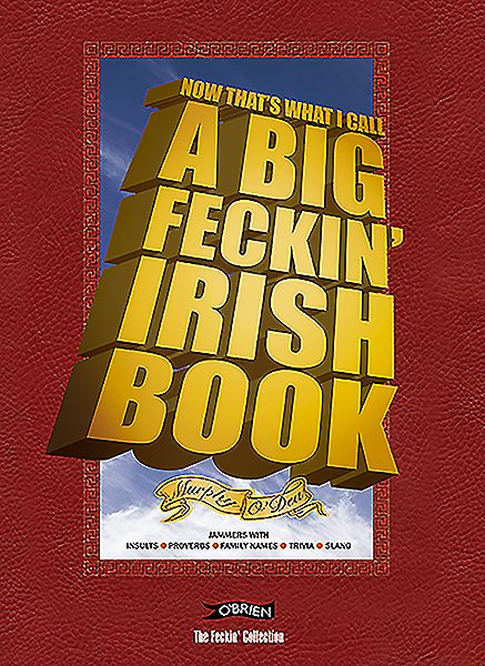 Now That's What I Call A Big Feckin' Irish Book: Jammers with insults, proverbs, family names, trivia, slang (The Feckin' Collection) cover