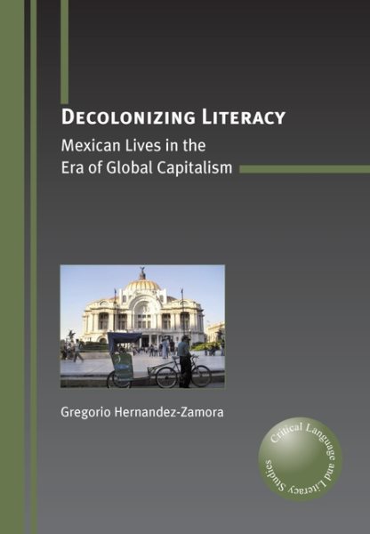 Decolonizing Literacy: Mexican Lives in the Era of Global Capitalism (Critical Language and Literacy Studies, 8)