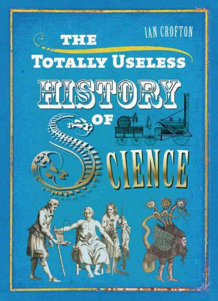 The Totally Useless History of Science: Cranks, Curiosities, Crazy Experiments and Wild Speculations cover