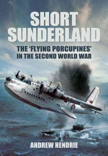Short Sunderland: The “Flying Porcupines” in the Second World War cover