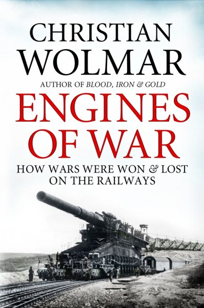 Engines of War: How Wars Were Won and Lost on the Railways cover