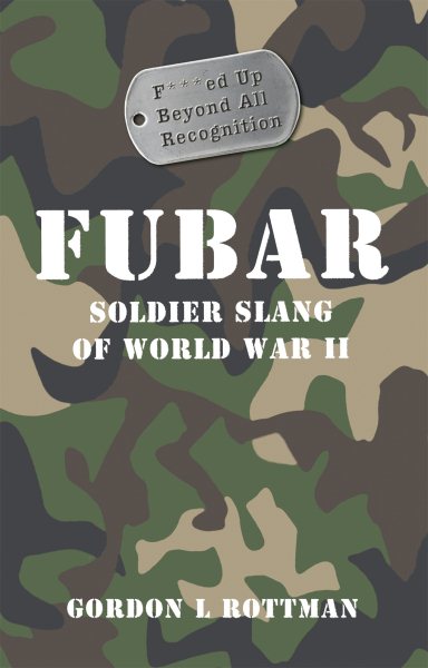 FUBAR F***ed Up Beyond All Recognition: Soldier Slang of World War II (General Military) cover