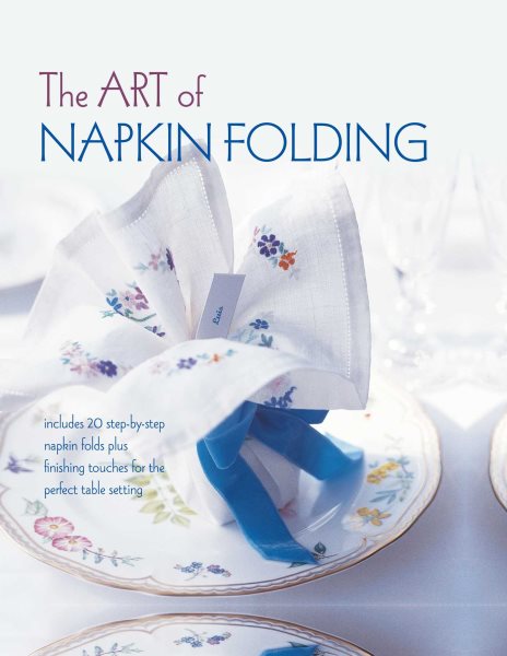 The Art of Napkin Folding: Includes 20 step-by-step napkin folds plus finishing touches for the perfect table setting cover