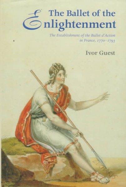 The Ballet of the Enlightenment: The Establishment of the Ballet D'Action in France, 1770-1793