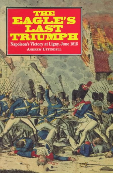 The Eagle's Last Triumph: Napoleon's Victory at Ligny, June 1815 cover
