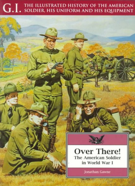 Over There!: The American Soldier in World War I (G.I. Series. the Illustrated History of the American Soldier, His Uniform and His Equipment) cover