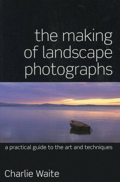 The Making of Landscape Photographs: A Practical Guide to the Art and Techniques cover