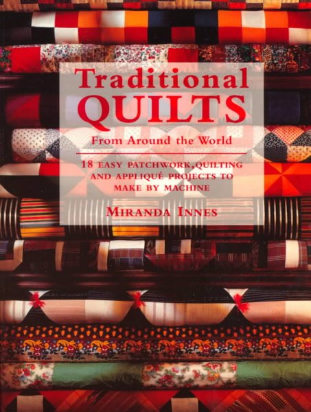 Traditional Quilts From Around The World: 18 Easy Patchwork Quilting And Appliqu Projects To Make By Machine
