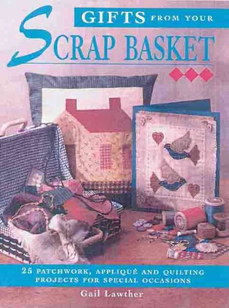 Gifts From Your Scrap Basket: 25 Patchwork, Applique and Quilting Projects for Special cover