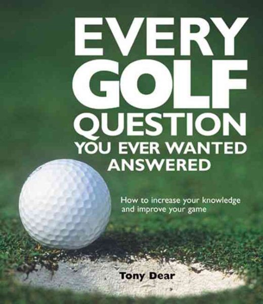 Every Golf Question You Ever Wanted Answered: How to Increase Your Knowledge and Improve Your Game